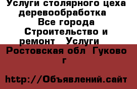 Услуги столярного цеха (деревообработка) - Все города Строительство и ремонт » Услуги   . Ростовская обл.,Гуково г.